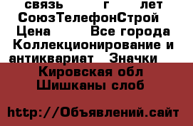 1.1) связь : 1973 г - 30 лет СоюзТелефонСтрой › Цена ­ 49 - Все города Коллекционирование и антиквариат » Значки   . Кировская обл.,Шишканы слоб.